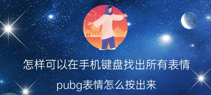 怎样可以在手机键盘找出所有表情 pubg表情怎么按出来？